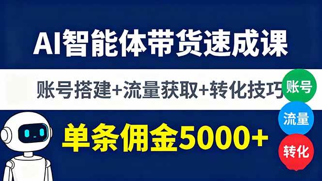 （16073期）AI智能体带货速成课，账号搭建+流量获取+转化技巧，单条佣金5000+
