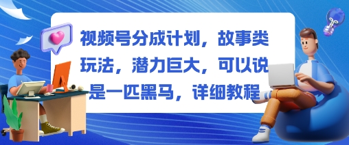 视频号分成计划，故事类玩法，潜力巨大，可以说是一匹黑马，详细教程-小妖精资源网