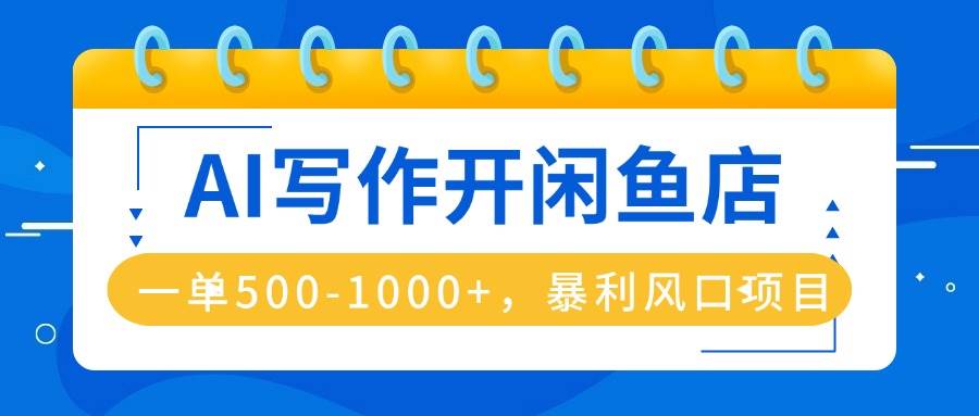 （16097期）AI写作开闲鱼店，一单500-1000+，暴利风口项目，永不失业副业兼职