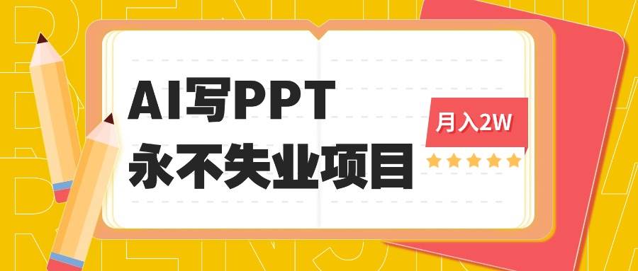 （16213期）2025年用AI代写PPT打金，一单100-3K， 永不失业项目，细分蓝海领域