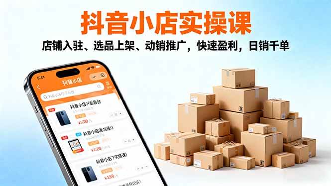 （16386期）2025抖音小店实操课，店铺入驻、选品上架、动销推广，快速盈利，日销千单-小妖精资源网