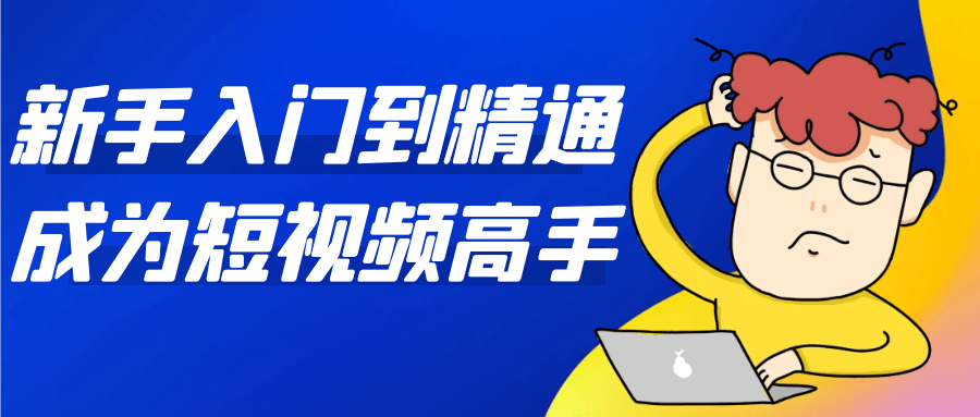 新手入门到精通成为短视频高手-小妖精资源网